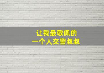 让我最敬佩的一个人交警叔叔