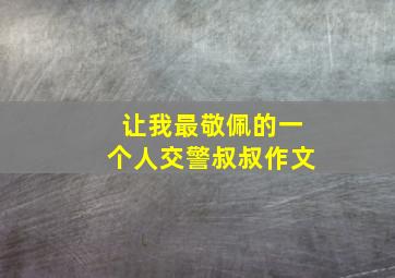 让我最敬佩的一个人交警叔叔作文