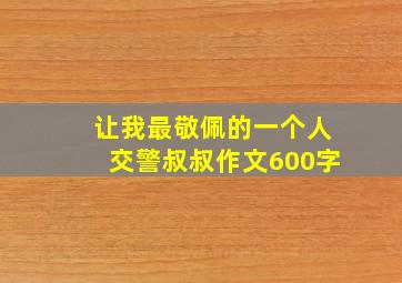 让我最敬佩的一个人交警叔叔作文600字