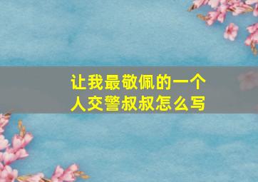 让我最敬佩的一个人交警叔叔怎么写