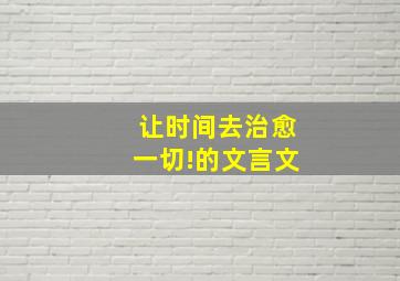 让时间去治愈一切!的文言文