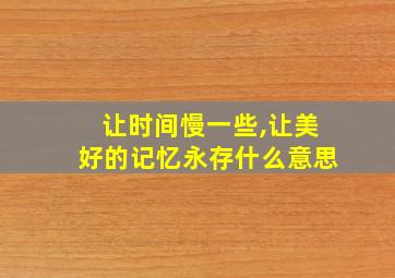 让时间慢一些,让美好的记忆永存什么意思