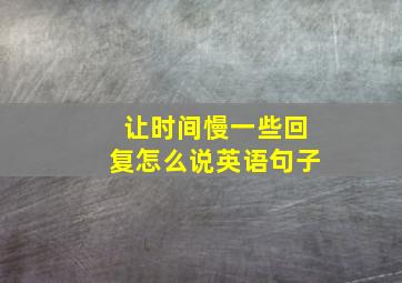 让时间慢一些回复怎么说英语句子