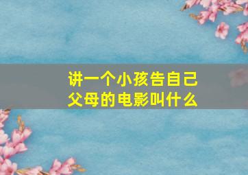 讲一个小孩告自己父母的电影叫什么