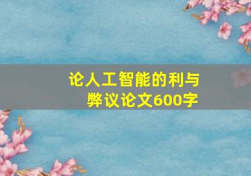 论人工智能的利与弊议论文600字