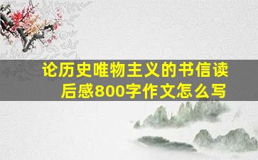 论历史唯物主义的书信读后感800字作文怎么写