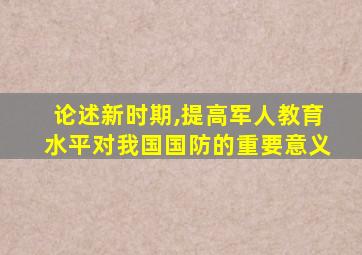 论述新时期,提高军人教育水平对我国国防的重要意义