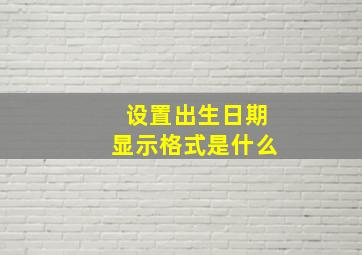 设置出生日期显示格式是什么