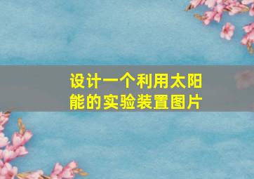 设计一个利用太阳能的实验装置图片