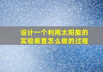 设计一个利用太阳能的实验装置怎么做的过程