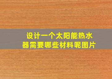 设计一个太阳能热水器需要哪些材料呢图片