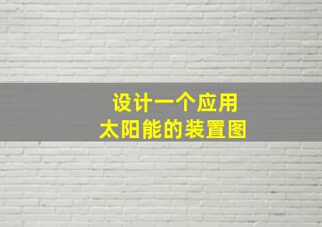 设计一个应用太阳能的装置图