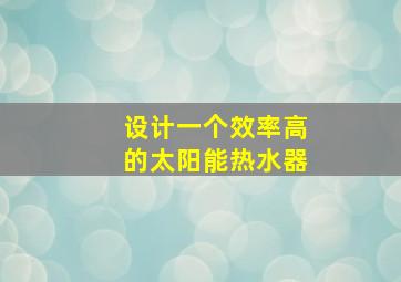 设计一个效率高的太阳能热水器