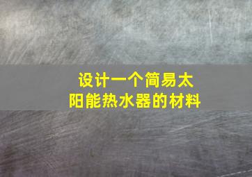 设计一个简易太阳能热水器的材料