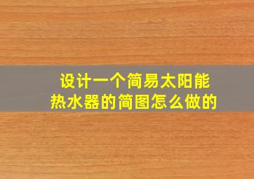 设计一个简易太阳能热水器的简图怎么做的