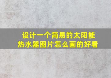 设计一个简易的太阳能热水器图片怎么画的好看