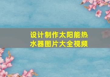 设计制作太阳能热水器图片大全视频