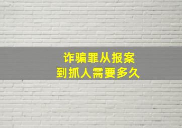 诈骗罪从报案到抓人需要多久