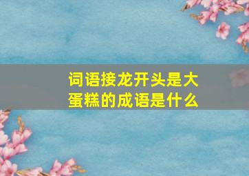 词语接龙开头是大蛋糕的成语是什么