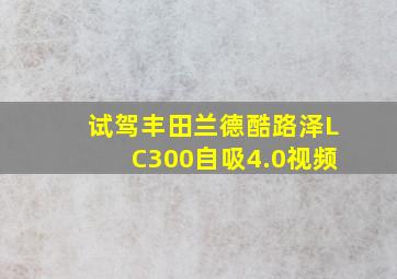 试驾丰田兰德酷路泽LC300自吸4.0视频