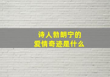 诗人勃朗宁的爱情奇迹是什么