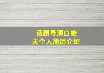 话剧导演白皓天个人简历介绍