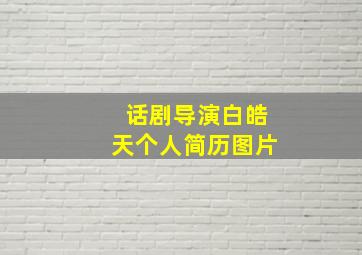 话剧导演白皓天个人简历图片