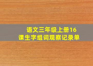 语文三年级上册16课生字组词观察记录单