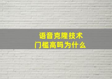 语音克隆技术门槛高吗为什么