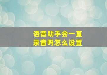 语音助手会一直录音吗怎么设置