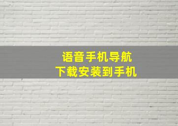 语音手机导航下载安装到手机