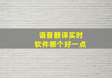 语音翻译实时软件哪个好一点