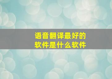 语音翻译最好的软件是什么软件