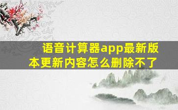 语音计算器app最新版本更新内容怎么删除不了