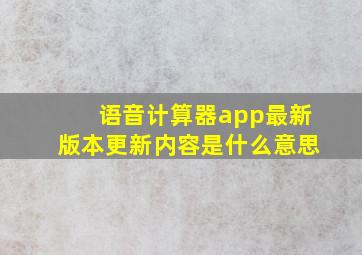 语音计算器app最新版本更新内容是什么意思