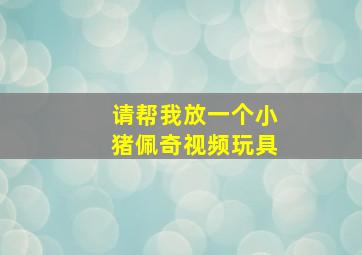 请帮我放一个小猪佩奇视频玩具