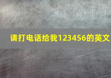 请打电话给我123456的英文