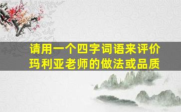 请用一个四字词语来评价玛利亚老师的做法或品质