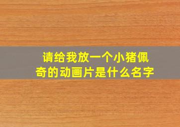 请给我放一个小猪佩奇的动画片是什么名字