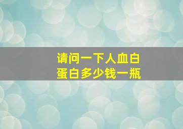 请问一下人血白蛋白多少钱一瓶