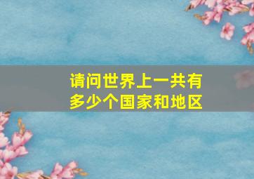 请问世界上一共有多少个国家和地区