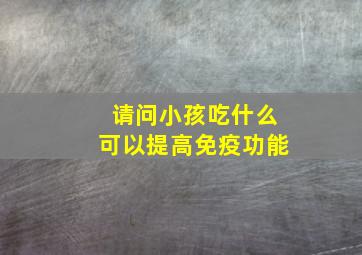 请问小孩吃什么可以提高免疫功能