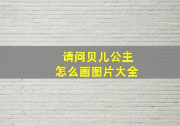 请问贝儿公主怎么画图片大全