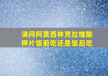 请问阿莫西林克拉维酸钾片饭前吃还是饭后吃