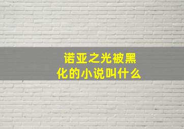 诺亚之光被黑化的小说叫什么