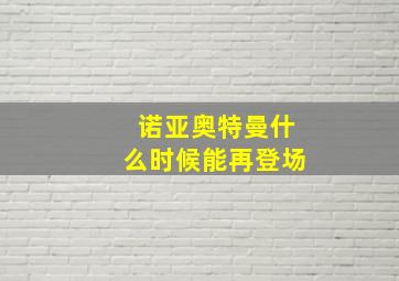 诺亚奥特曼什么时候能再登场