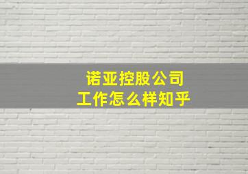 诺亚控股公司工作怎么样知乎