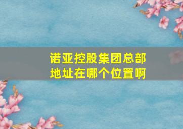 诺亚控股集团总部地址在哪个位置啊