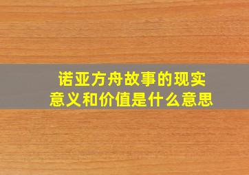 诺亚方舟故事的现实意义和价值是什么意思