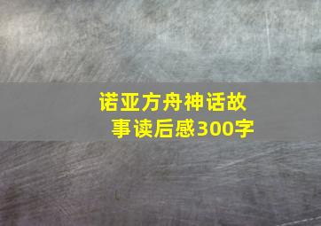 诺亚方舟神话故事读后感300字